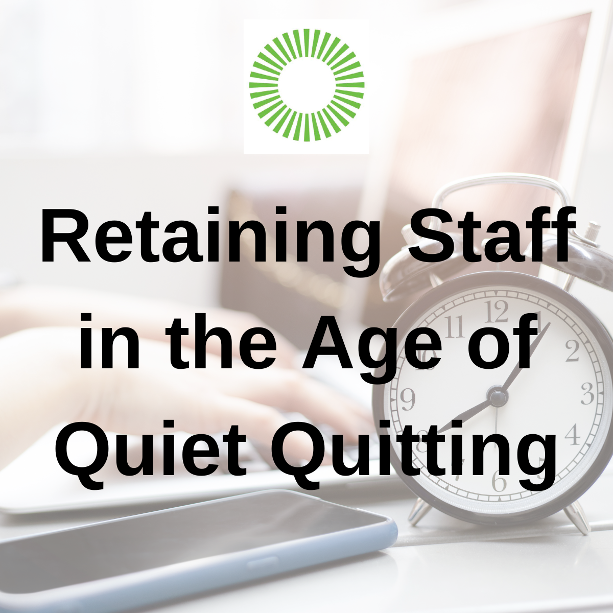 Retaining Staff in the Age of Quiet Quitting