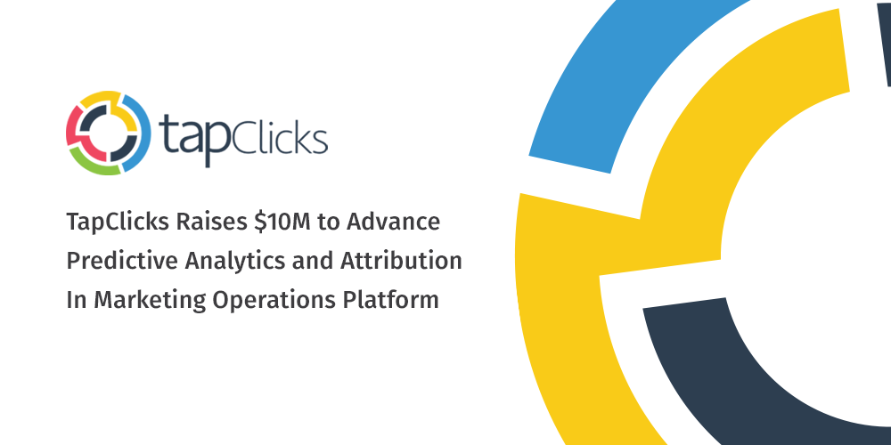 TapClicks Raises $10M to Advance Predictive Analytics and Attribution In Marketing Operations Platform