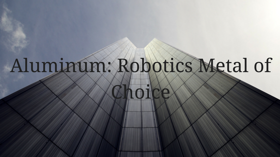 Aluminum: Robotics Metal of Choice